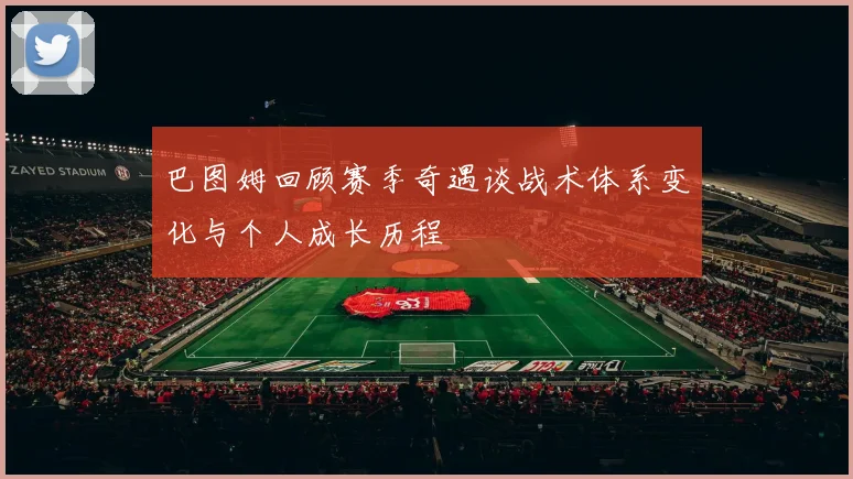 巴图姆回顾赛季奇遇谈战术体系变化与个人成长历程