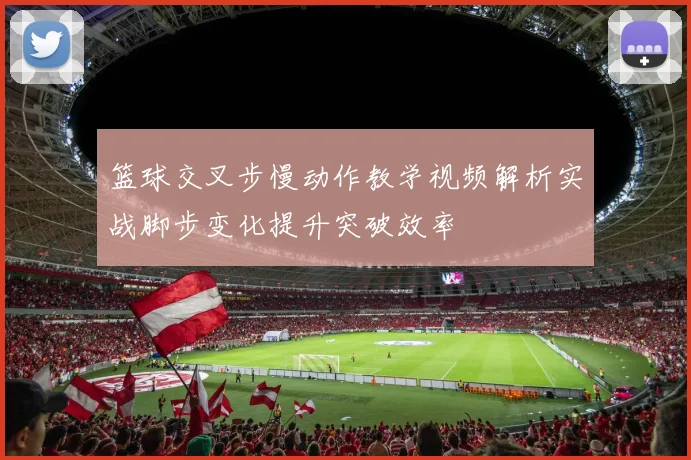 篮球交叉步慢动作教学视频解析实战脚步变化提升突破效率