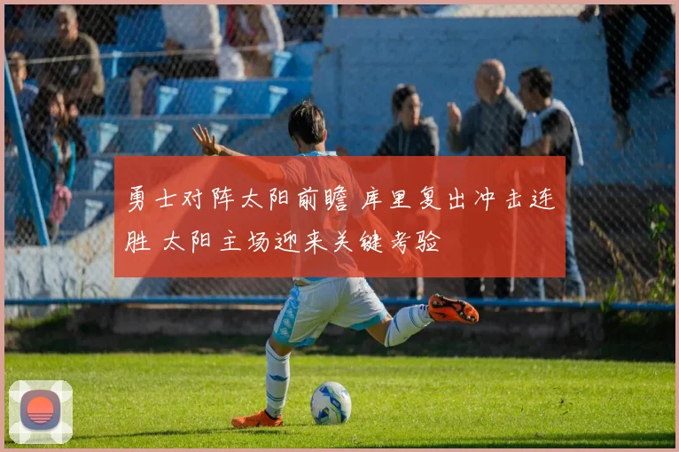 勇士对阵太阳前瞻 库里复出冲击连胜 太阳主场迎来关键考验