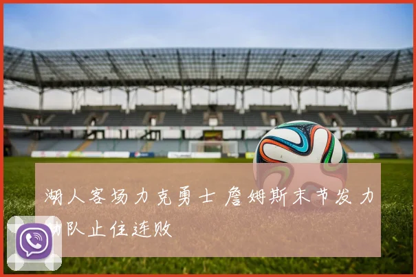 湖人客场力克勇士 詹姆斯末节发力助队止住连败