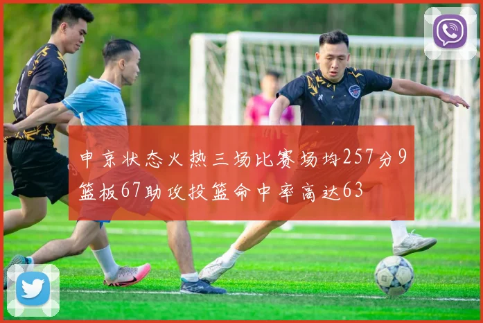 申京状态火热三场比赛场均257分9篮板67助攻投篮命中率高达63