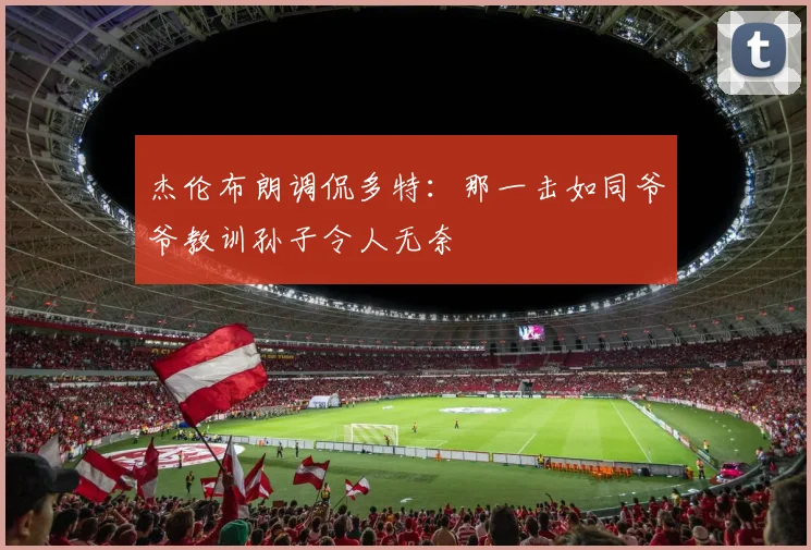 杰伦布朗调侃多特：那一击如同爷爷教训孙子令人无奈