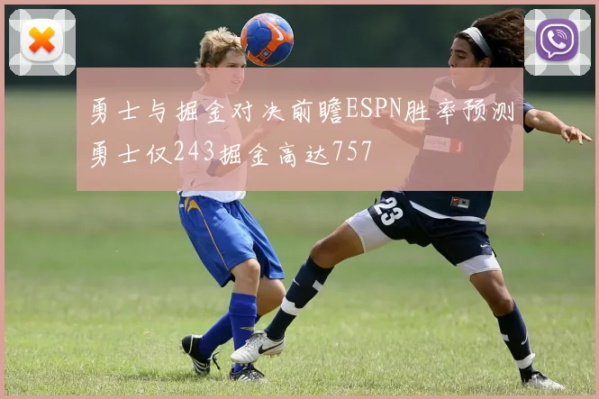 勇士与掘金对决前瞻ESPN胜率预测勇士仅243掘金高达757