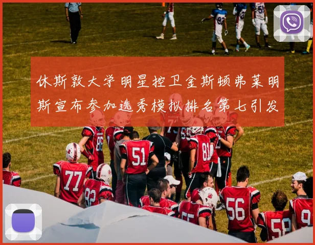 休斯敦大学明星控卫金斯顿弗莱明斯宣布参加选秀模拟排名第七引发关注